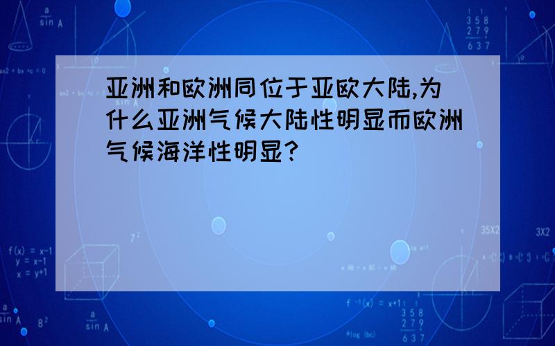 亚洲和欧洲同位于亚欧大陆,为什么亚洲气候大陆性明显而欧洲气候海洋性明显?