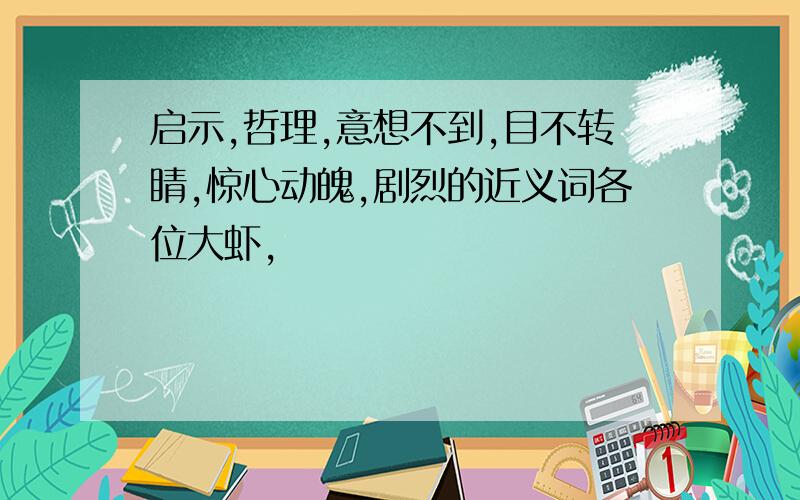 启示,哲理,意想不到,目不转睛,惊心动魄,剧烈的近义词各位大虾,