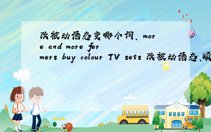 改被动语态变哪个词、 more and more fermers buy colour TV sets 改被动语态、顺便