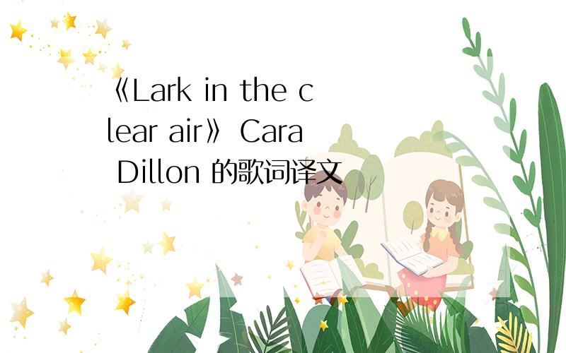 《Lark in the clear air》 Cara Dillon 的歌词译文