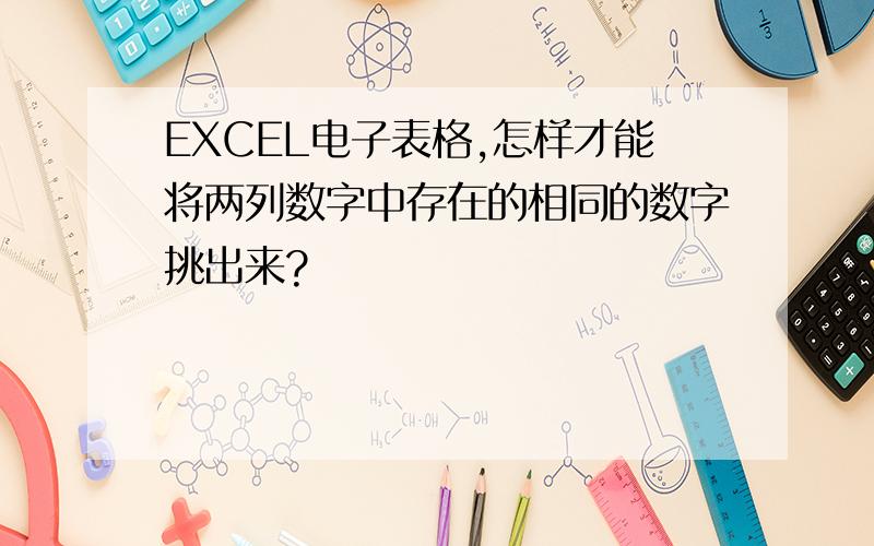 EXCEL电子表格,怎样才能将两列数字中存在的相同的数字挑出来?