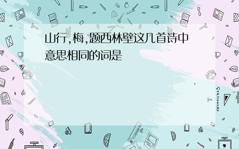 山行,梅,题西林壁这几首诗中意思相同的词是