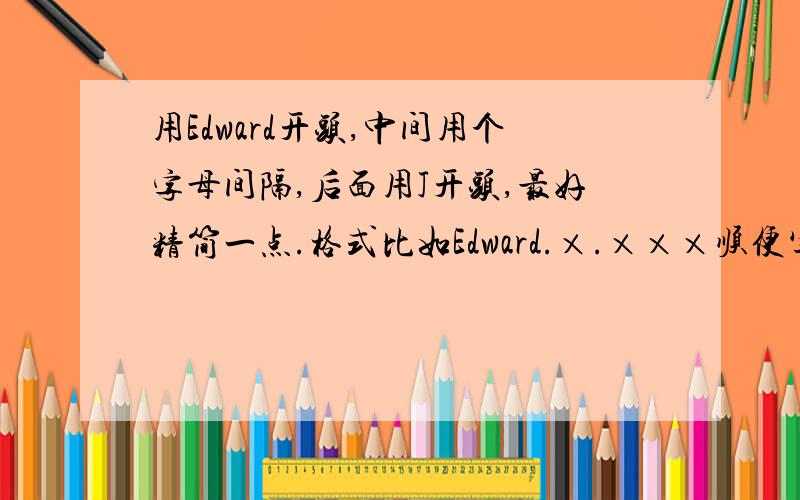 用Edward开头,中间用个字母间隔,后面用J开头,最好精简一点.格式比如Edward.×.×××顺便写上中文