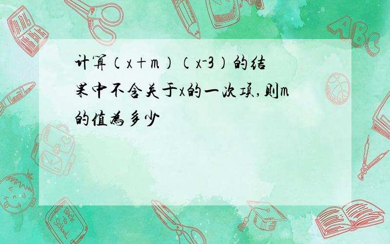 计算（x+m）（x-3）的结果中不含关于x的一次项,则m的值为多少