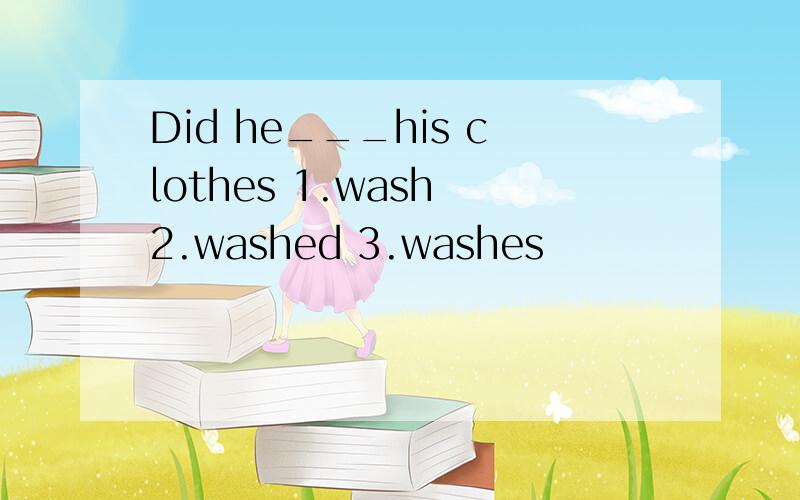 Did he___his clothes 1.wash 2.washed 3.washes