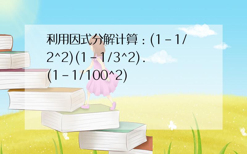 利用因式分解计算：(1-1/2^2)(1-1/3^2).(1-1/100^2)