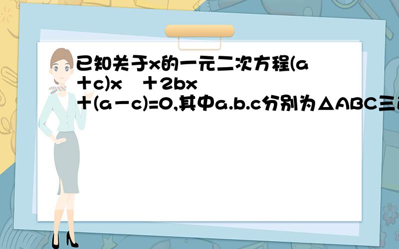 已知关于x的一元二次方程(a＋c)x²＋2bx＋(a－c)=0,其中a.b.c分别为△ABC三边的长