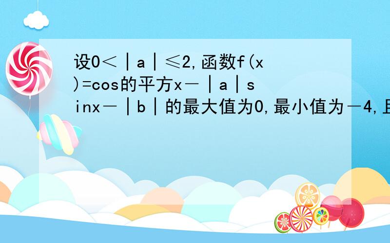 设0＜│a│≤2,函数f(x)=cos的平方x－│a│sinx－│b│的最大值为0,最小值为－4,且a与b的夹角为45°