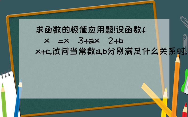 求函数的极值应用题!设函数f(x)=x^3+ax^2+bx+c,试问当常数a,b分别满足什么关系时,函数f(x)一定没有