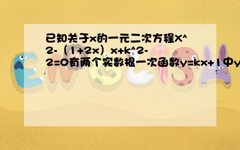 已知关于x的一元二次方程X^2-（1+2x）x+k^2-2=0有两个实数根一次函数y=kx+1中y随x增大而减小,当k为