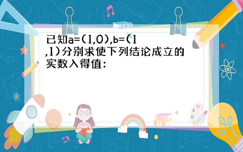 已知a=(1,0),b=(1,1)分别求使下列结论成立的实数入得值：