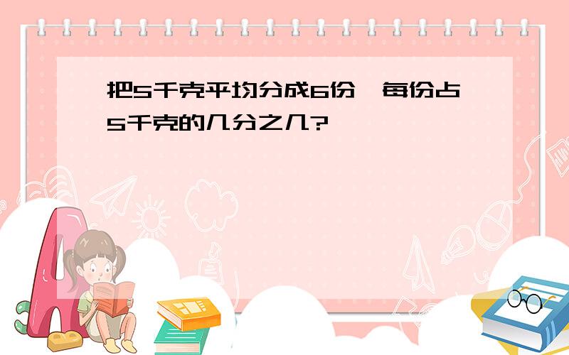 把5千克平均分成6份,每份占5千克的几分之几?