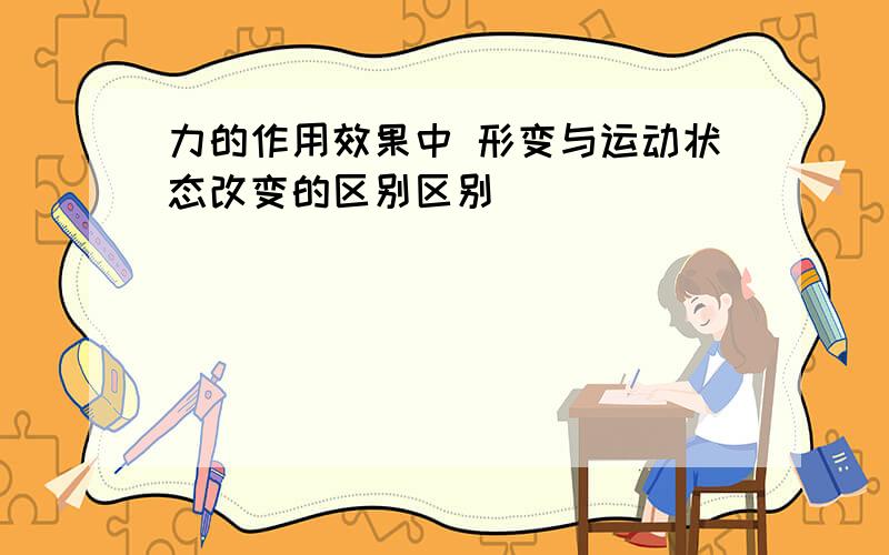 力的作用效果中 形变与运动状态改变的区别区别