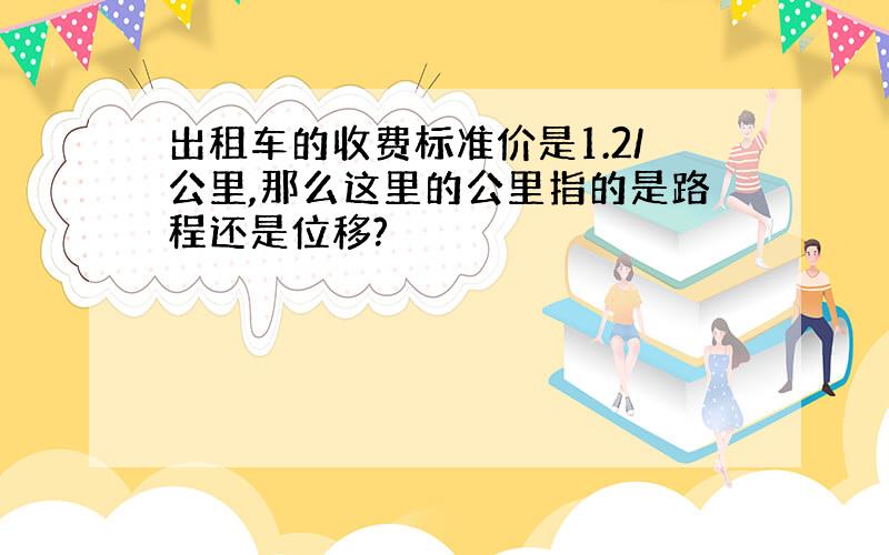 出租车的收费标准价是1.2/公里,那么这里的公里指的是路程还是位移?