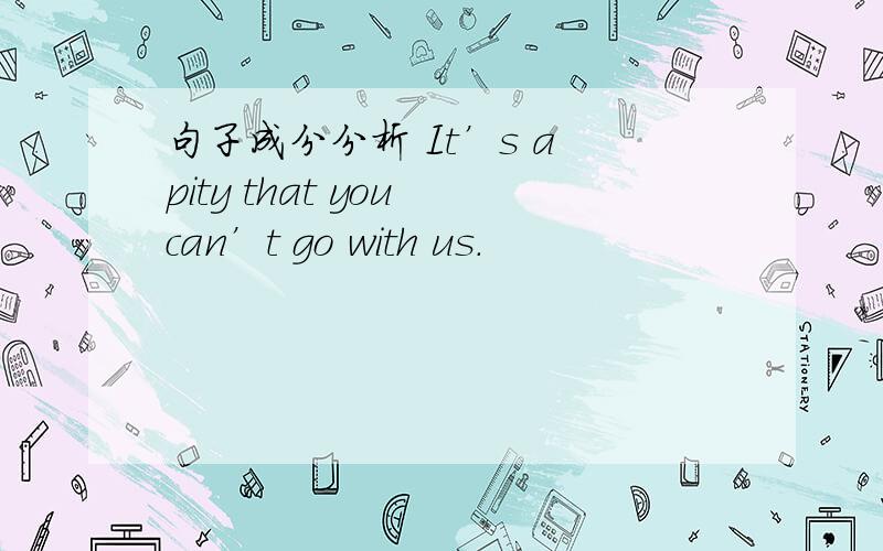 句子成分分析 It’s a pity that you can’t go with us.