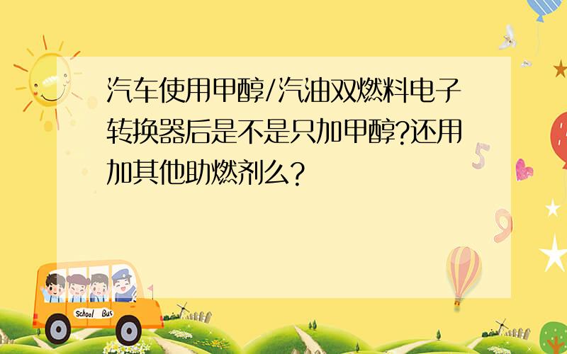 汽车使用甲醇/汽油双燃料电子转换器后是不是只加甲醇?还用加其他助燃剂么?