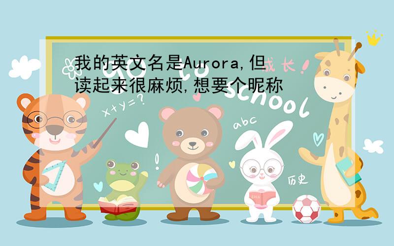 我的英文名是Aurora,但读起来很麻烦,想要个昵称