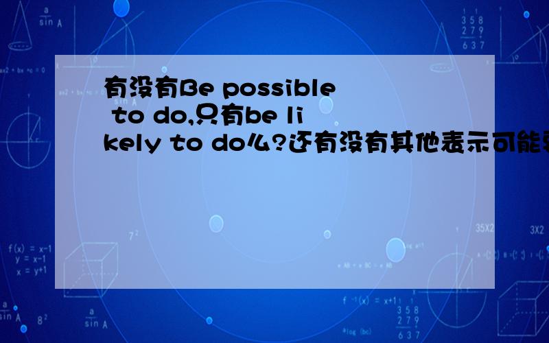 有没有Be possible to do,只有be likely to do么?还有没有其他表示可能要做的词组