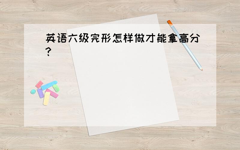 英语六级完形怎样做才能拿高分?