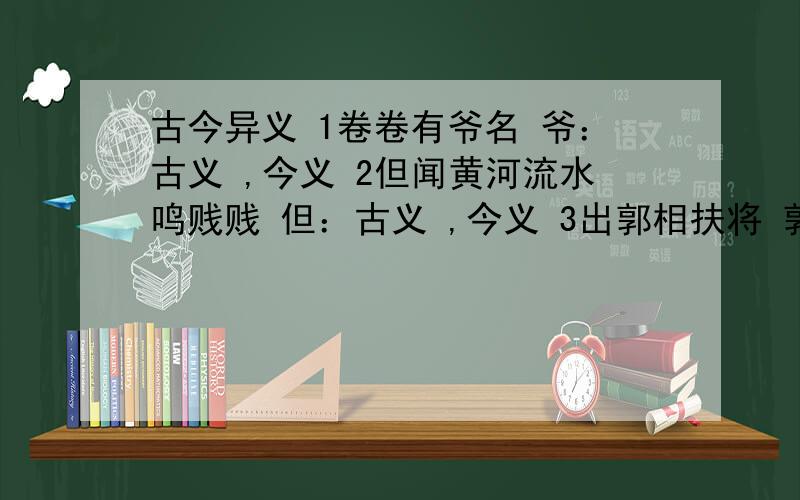 古今异义 1卷卷有爷名 爷：古义 ,今义 2但闻黄河流水鸣贱贱 但：古义 ,今义 3出郭相扶将 郭 古义 今义