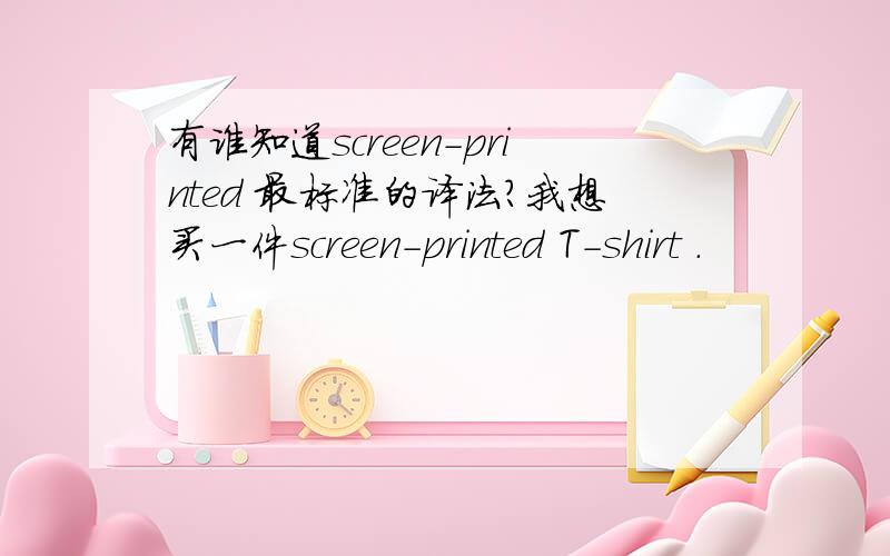 有谁知道screen-printed 最标准的译法?我想买一件screen-printed T-shirt .