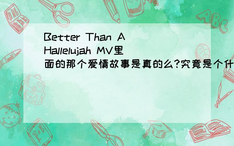 Better Than A Hallelujah MV里面的那个爱情故事是真的么?究竟是个什么情况?