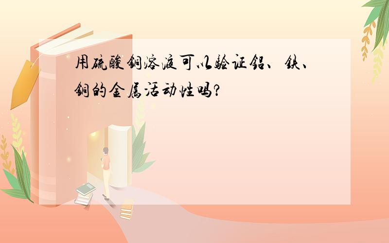 用硫酸铜溶液可以验证铝、铁、铜的金属活动性吗?