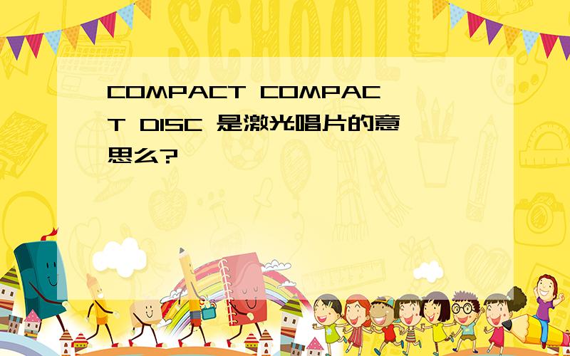 COMPACT COMPACT DISC 是激光唱片的意思么?