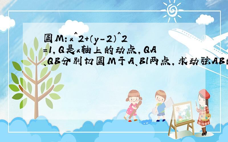 圆M：x＾2＋（y－2）＾2＝1,Q是x轴上的动点,QA、QB分别切圆M于A、Bl两点,求动弦AB的中点P的轨迹方程.