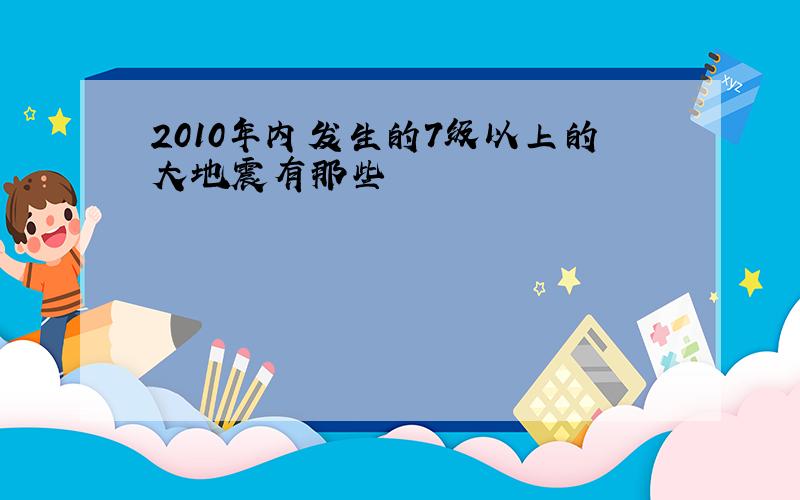 2010年内发生的7级以上的大地震有那些