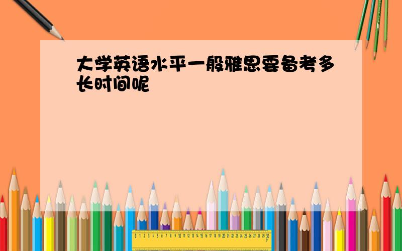 大学英语水平一般雅思要备考多长时间呢