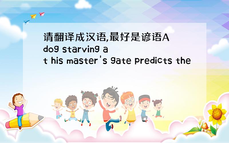 请翻译成汉语,最好是谚语A dog starving at his master's gate predicts the