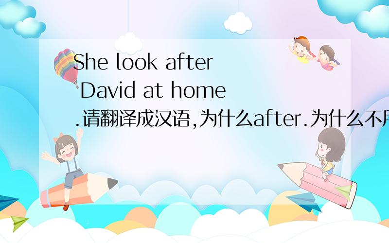 She look after David at home.请翻译成汉语,为什么after.为什么不用at,for,或in