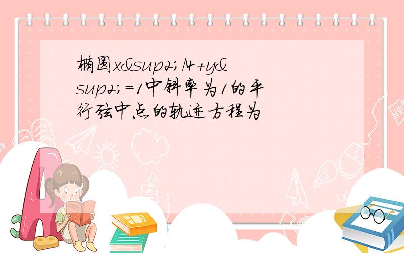 椭圆x²/4+y²=1中斜率为1的平行弦中点的轨迹方程为