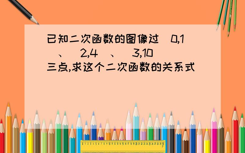 已知二次函数的图像过（0,1）、（2,4）、（3,10）三点,求这个二次函数的关系式