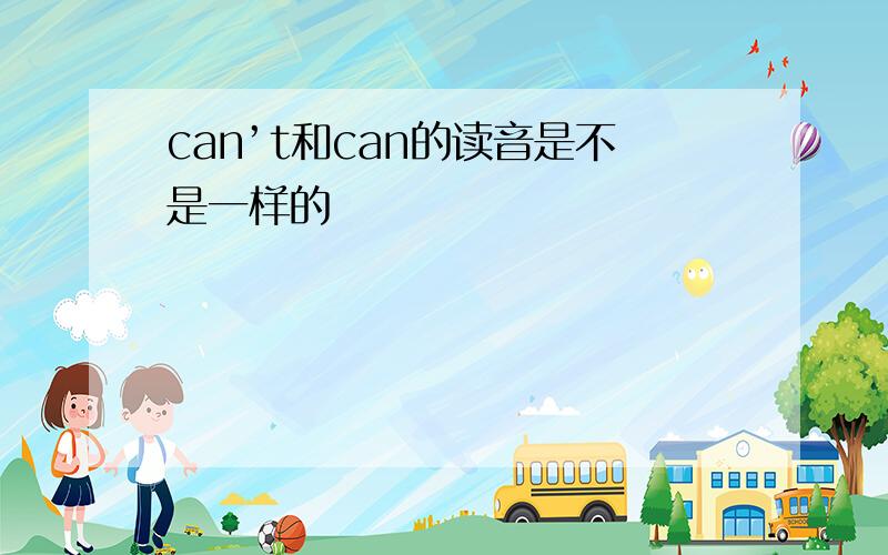 can’t和can的读音是不是一样的