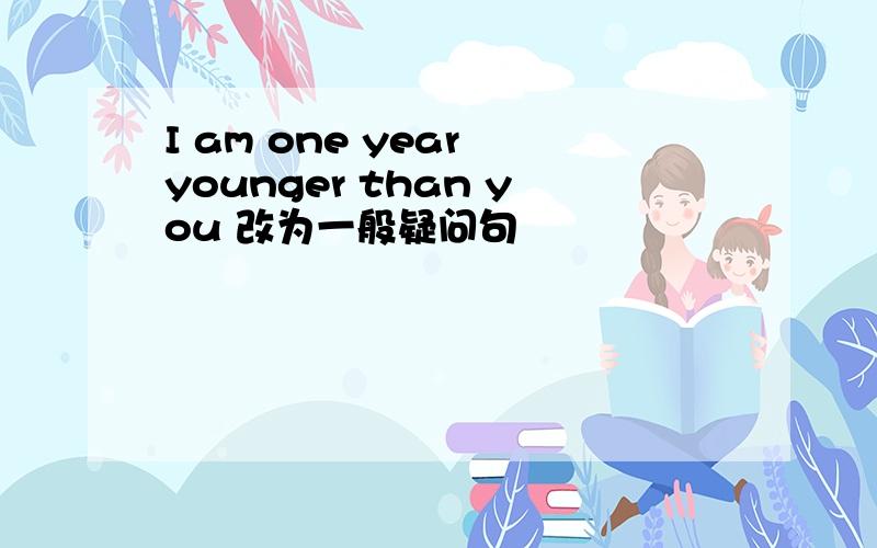 I am one year younger than you 改为一般疑问句