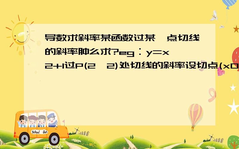 导数求斜率某函数过某一点切线的斜率肿么求?eg：y=x^2+1过P(2,2)处切线的斜率设切点(x0,x0^2+1)什么