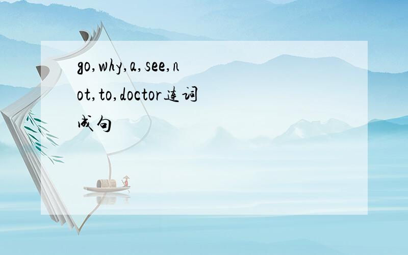 go,why,a,see,not,to,doctor连词成句