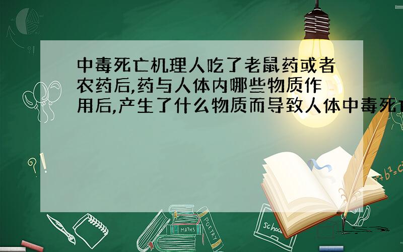 中毒死亡机理人吃了老鼠药或者农药后,药与人体内哪些物质作用后,产生了什么物质而导致人体中毒死亡.它的反应流程是社什么,产