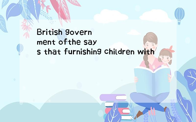 British government ofthe says that furnishing children with