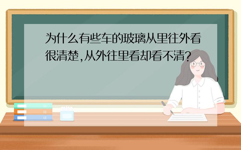 为什么有些车的玻璃从里往外看很清楚,从外往里看却看不清?