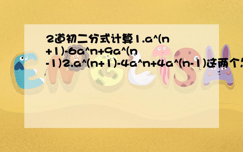 2道初二分式计算1.a^(n+1)-6a^n+9a^(n-1)2.a^(n+1)-4a^n+4a^(n-1)这两个怎么分