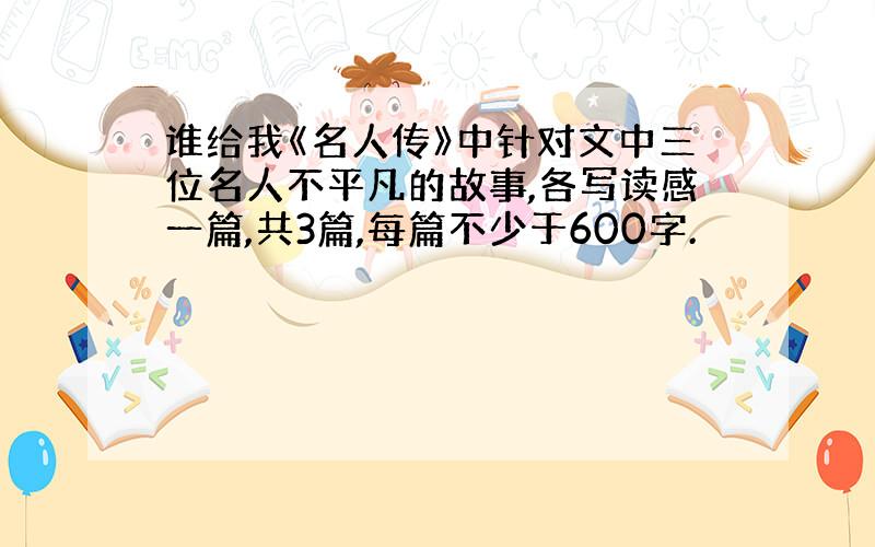 谁给我《名人传》中针对文中三位名人不平凡的故事,各写读感一篇,共3篇,每篇不少于600字.