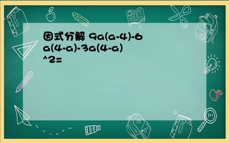 因式分解 9a(a-4)-6a(4-a)-3a(4-a)^2=