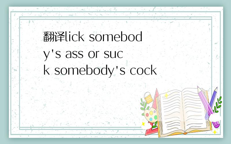 翻译lick somebody's ass or suck somebody's cock