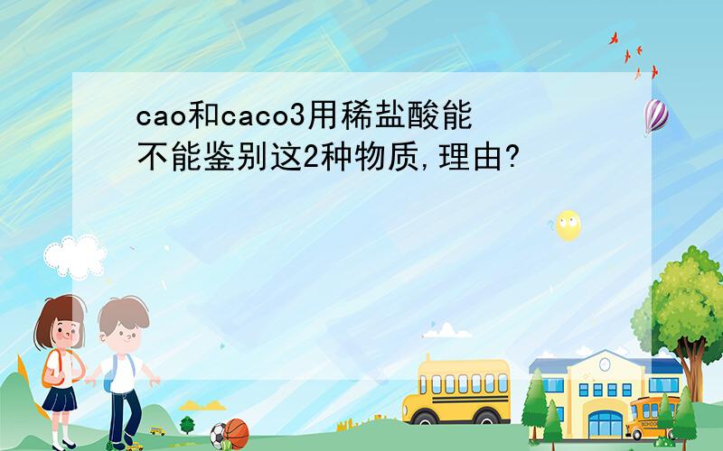 cao和caco3用稀盐酸能不能鉴别这2种物质,理由?