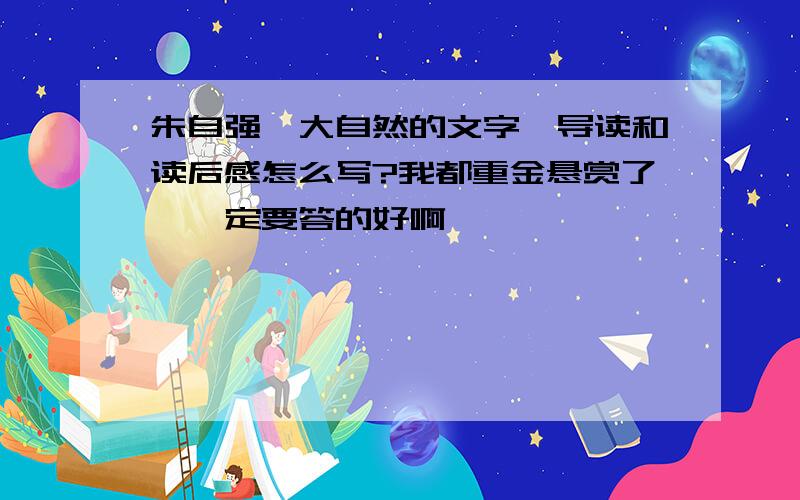 朱自强《大自然的文字》导读和读后感怎么写?我都重金悬赏了,一定要答的好啊