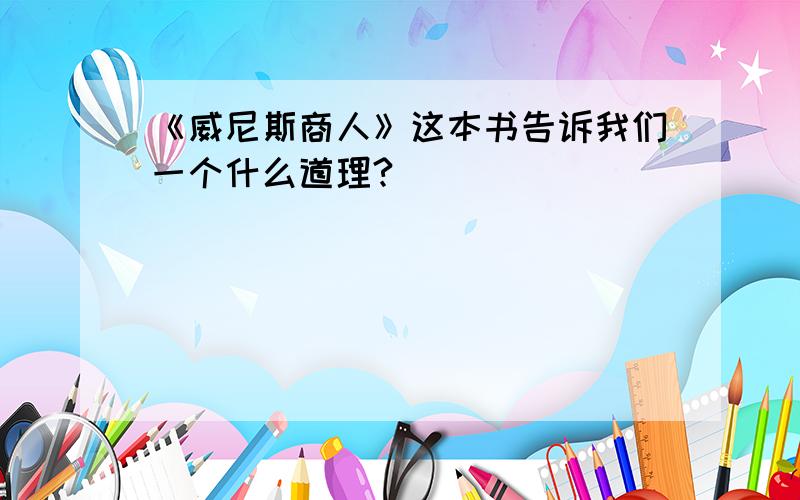 《威尼斯商人》这本书告诉我们一个什么道理?