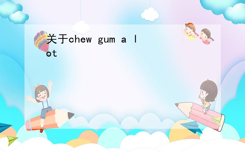 关于chew gum a lot